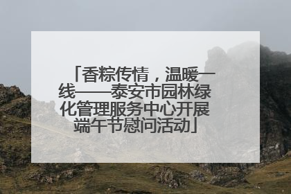 香粽传情，温暖一线——泰安市园林绿化管理服务中心开展端午节慰问活动