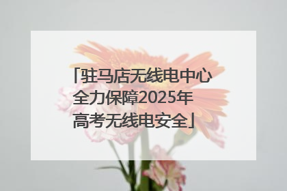 驻马店无线电中心全力保障2025年高考无线电安全