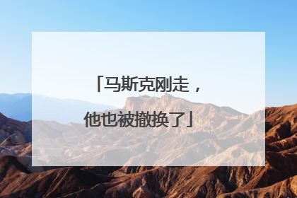 马斯克刚走，他也被撤换了