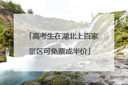 高考生在湖北上百家景区可免票或半价