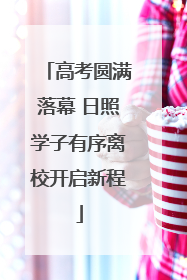 高考圆满落幕 日照学子有序离校开启新程