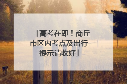 高考在即！商丘市区内考点及出行提示请收好