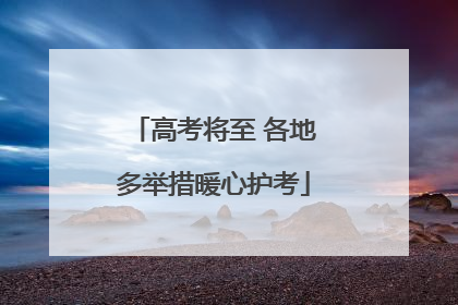 高考将至 各地多举措暖心护考