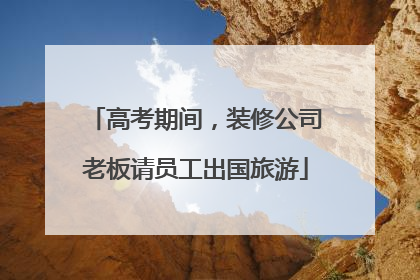 高考期间，装修公司老板请员工出国旅游