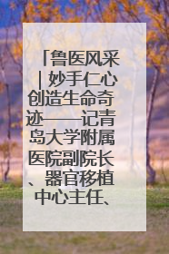 鲁医风采｜妙手仁心创造生命奇迹——记青岛大学附属医院副院长、器官移植中心主任、主任医师蔡金贞