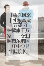 鲁医风采｜扎根基层十五载 守护健康千万家——记日照市东港区三庄中心卫生院院长、主治医师张守海