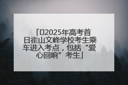 ﻿2025年高考首日霍山文峰学校考生乘车进入考点，包括“爱心回响”考生