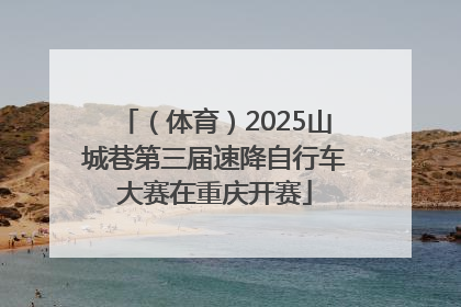 （体育）2025山城巷第三届速降自行车大赛在重庆开赛