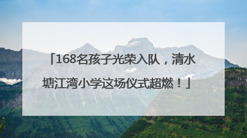 168名孩子光荣入队，清水塘江湾小学这场仪式超燃！