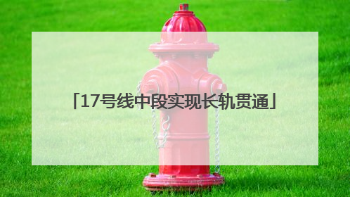 17号线中段实现长轨贯通
