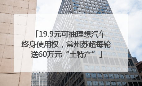 19.9元可抽理想汽车终身使用权，常州苏超每轮送60万元“土特产”