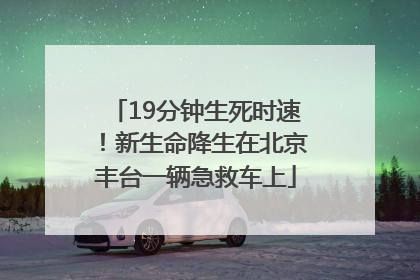 19分钟生死时速！新生命降生在北京丰台一辆急救车上