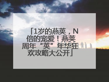 1岁的燕荚，N 倍的宠爱！燕荚周年“荚”年华狂欢攻略大公开