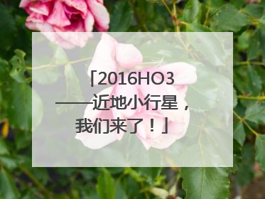 2016HO3——近地小行星，我们来了！