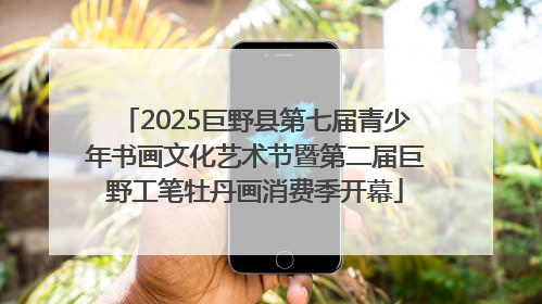 2025巨野县第七届青少年书画文化艺术节暨第二届巨野工笔牡丹画消费季开幕