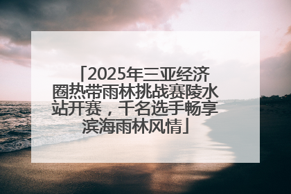 2025年三亚经济圈热带雨林挑战赛陵水站开赛，千名选手畅享滨海雨林风情