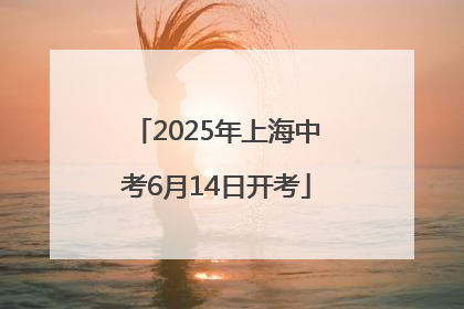 2025年上海中考6月14日开考