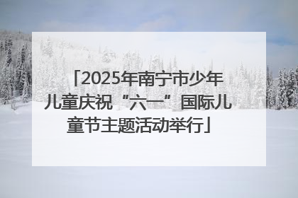 2025年南宁市少年儿童庆祝“六一”国际儿童节主题活动举行