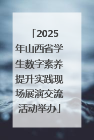 2025年山西省学生数字素养提升实践现场展演交流活动举办