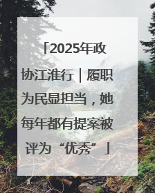 2025年政协江淮行｜履职为民显担当，她每年都有提案被评为“优秀”