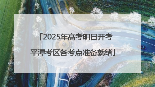 2025年高考明日开考 平潭考区各考点准备就绪
