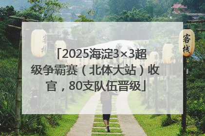 2025海淀3×3超级争霸赛（北体大站）收官，80支队伍晋级