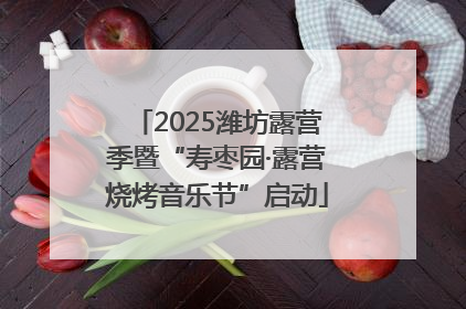 2025潍坊露营季暨“寿枣园·露营烧烤音乐节”启动