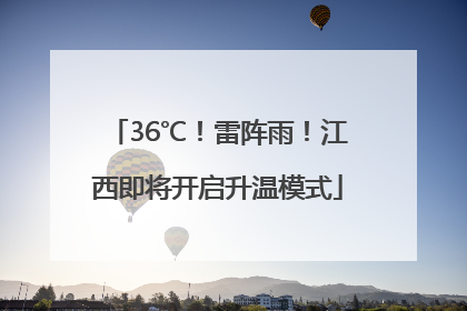 36℃！雷阵雨！江西即将开启升温模式