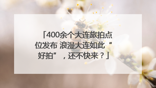 400余个大连旅拍点位发布 浪漫大连如此“好拍”，还不快来？