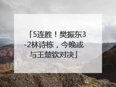 5连胜！樊振东3-2林诗栋，今晚或与王楚钦对决