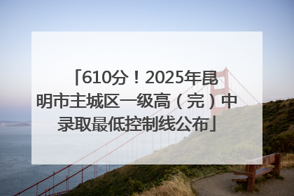 610分！2025年昆明市主城区一级高（完）中录取最低控制线公布