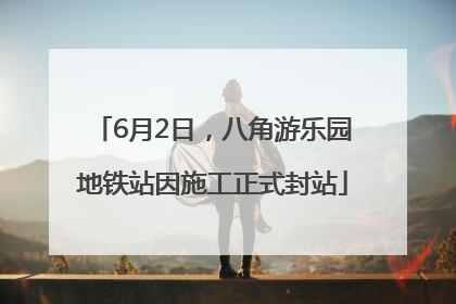 6月2日，八角游乐园地铁站因施工正式封站