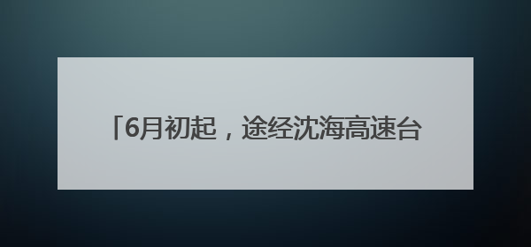 6月初起，途经沈海高速台州段有变，绕行攻略来了