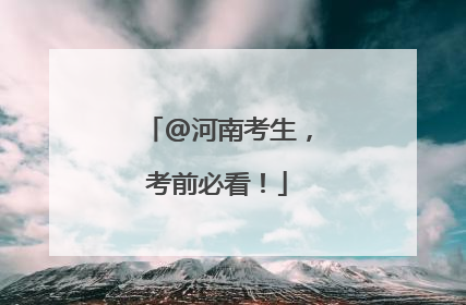 @河南考生，考前必看！