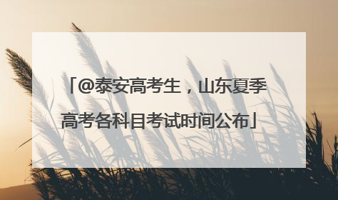 @泰安高考生，山东夏季高考各科目考试时间公布