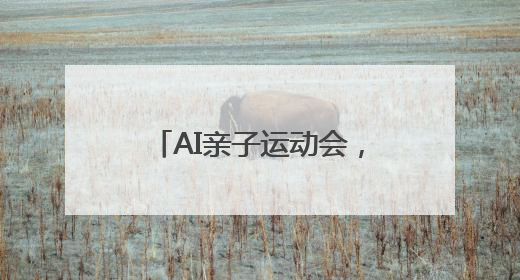 AI亲子运动会，让体育与科技在“家门口”点亮生活