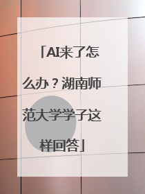 AI来了怎么办？湖南师范大学学子这样回答