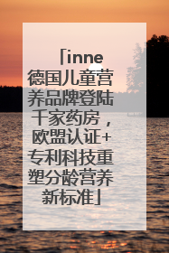inne德国儿童营养品牌登陆千家药房，欧盟认证+专利科技重塑分龄营养新标准